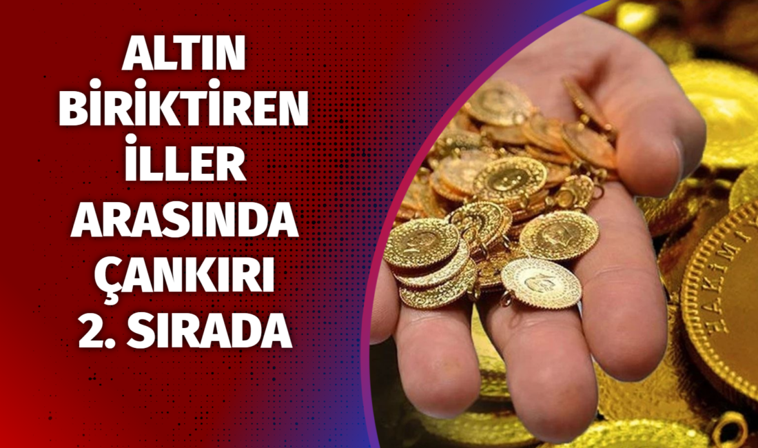 Altın biriktirmede Çankırı’ya gümüş madalya 2026 yılında altın mevduat hesapları yüzde 21,5 oranında net 733