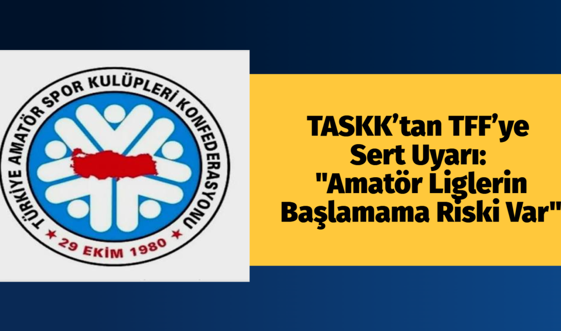 TASKK’tan TFF’ye Sert Uyarı: “Amatör Liglerin Başlamama Riski Var” Türkiye Amatör Spor Kulüpleri Konfederasyonu (TASKK), Türkiye Futbol Federasyonu (TFF)