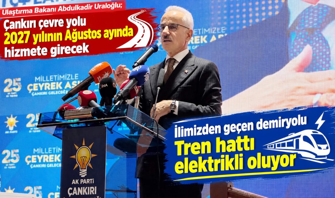 Tren hattı elektrikli oluyor AK Parti Çankırı genişletilmiş il danışma meclisi Ulaştırma Bakanı Abdulkadir